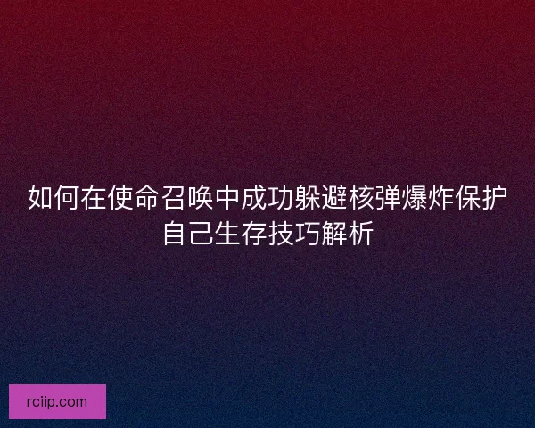 如何在使命召唤中成功躲避核弹爆炸保护自己生存技巧解析