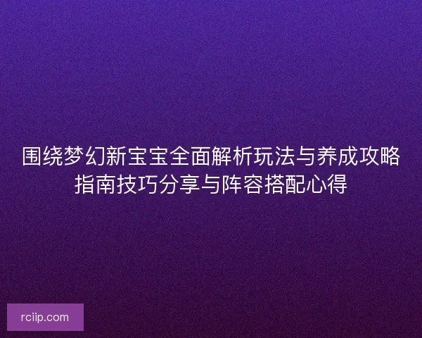 围绕梦幻新宝宝全面解析玩法与养成攻略指南技巧分享与阵容搭配心得