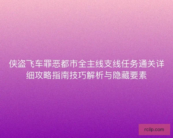 侠盗飞车罪恶都市全主线支线任务通关详细攻略指南技巧解析与隐藏要素
